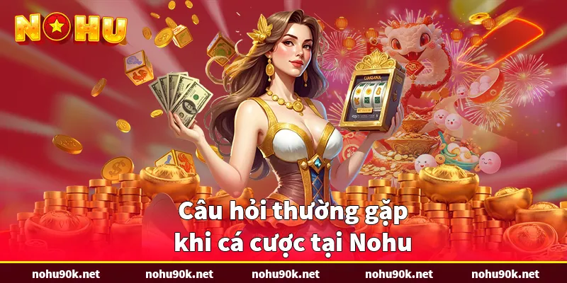 Câu hỏi thường gặp khi cá cược tại Nohu